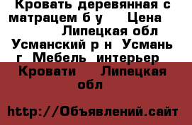 Кровать деревянная с матрацем б/у.  › Цена ­ 4000-00 - Липецкая обл., Усманский р-н, Усмань г. Мебель, интерьер » Кровати   . Липецкая обл.